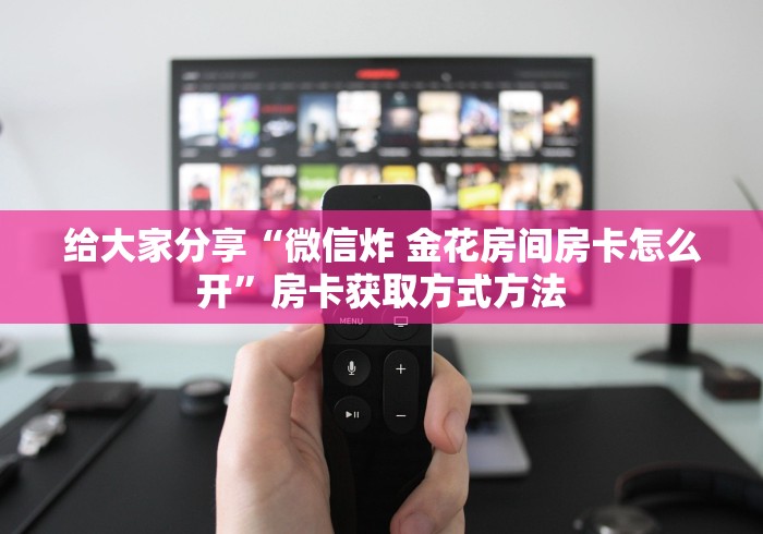 分享实测“微信链接金花房卡怎么弄”详细房卡怎么购买教程