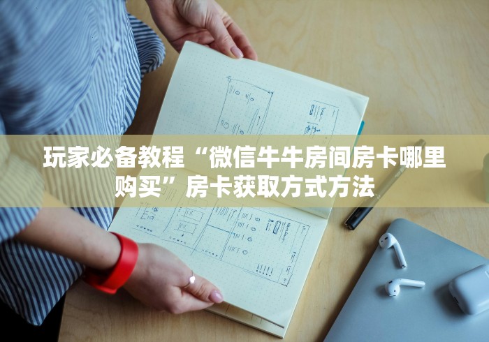 房卡必备教程“微信炸 金花房间创建房间步骤详解”房卡怎么购买