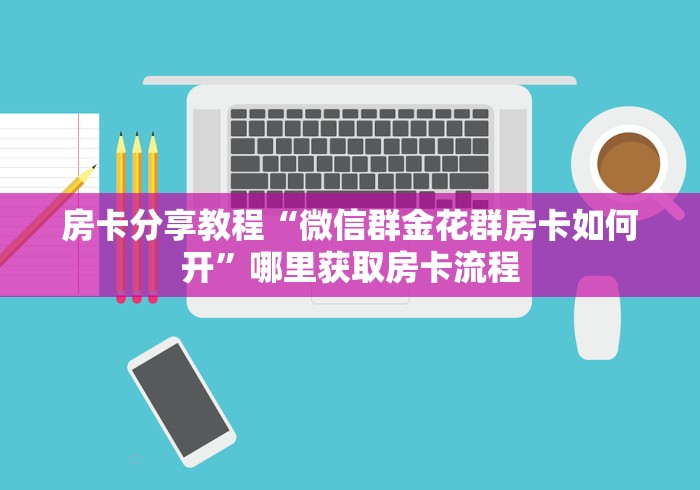 秒懂教程“微信金花房卡在哪买”轻松获取房卡全渠道