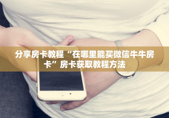 一分钟了解“正版斗牛链接房卡充值”房卡使用教程