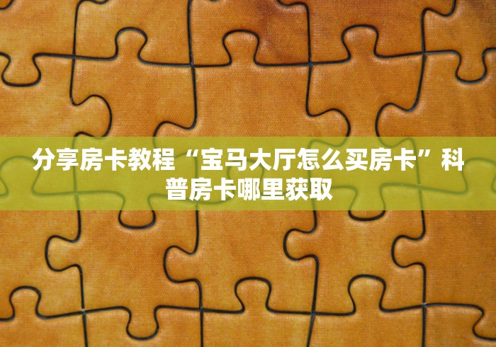房卡全攻略“微信群牛牛房卡怎么买”轻松获取房卡全渠道