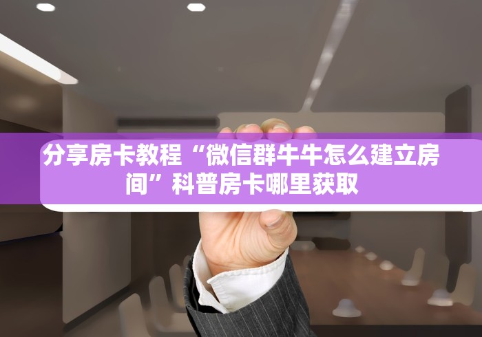 一分钟介绍使用“微信牛牛房卡哪里买的”获取房卡教程-哔哩哔哩