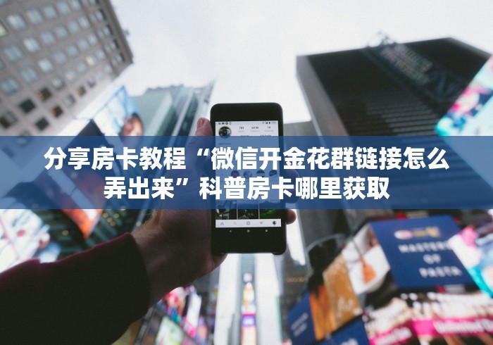 秒懂百科“炸 金花房卡在哪里购买”详细房卡使用教程