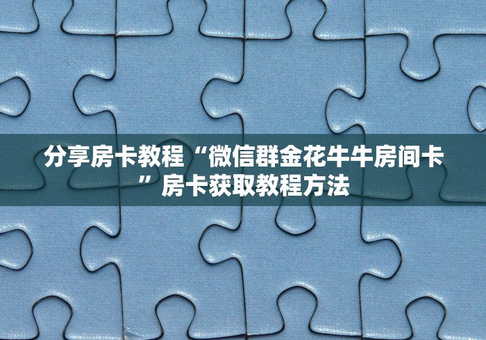 给大家讲解“微信斗牛平台链接房卡”链接房卡在哪里获取