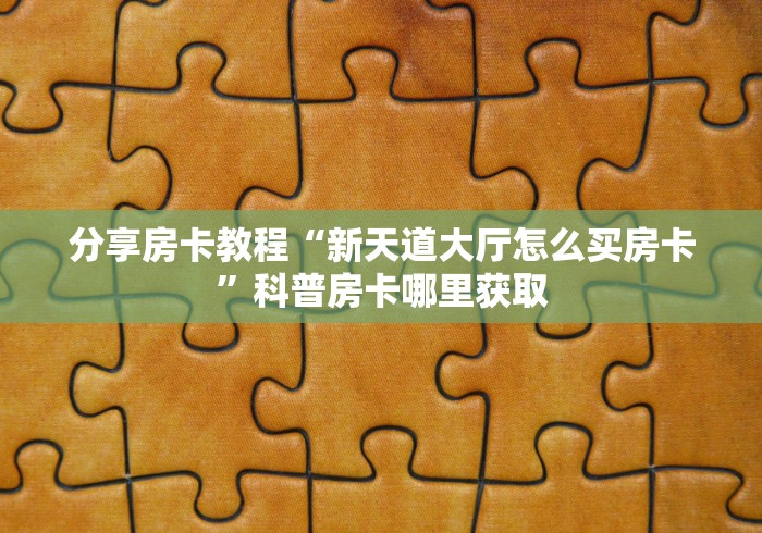 秒懂百科“微信斗牛平台链接房卡”房卡怎么购买