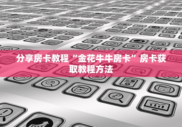 全攻略普及“微信炸 金花怎么卖房卡”链接房卡在哪里获取