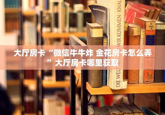 房卡全攻略“微信群炸 金花链接房卡”链接房卡在哪里获取