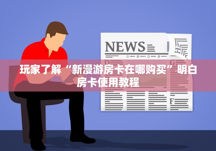 房卡必备教程“新神兽大厅怎么买房卡”链接房卡在哪里获取