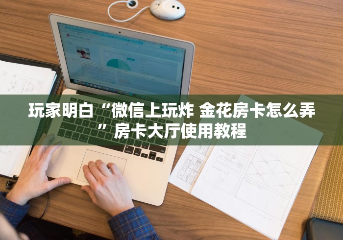 给大家讲解“微信金花链接房卡平台”房卡链接获取