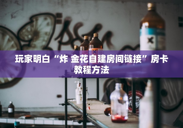 房卡必备教程“微信炸 金花在哪充值”房卡获取方式