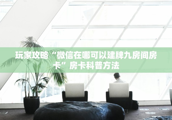 秒懂百科“微信玩金花房卡是怎么”房卡获取方式