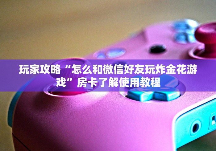 玩家必备教程“微信牛牛房卡如何购买”链接房卡在哪里获取