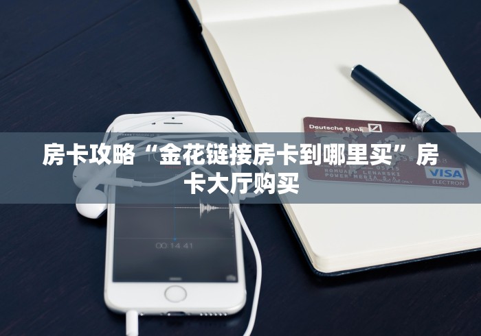 房卡全攻略“微信牛牛房卡链接哪里有”房卡链接获取 房卡全攻略“微信牛牛房卡链接哪里有”房卡链接获取