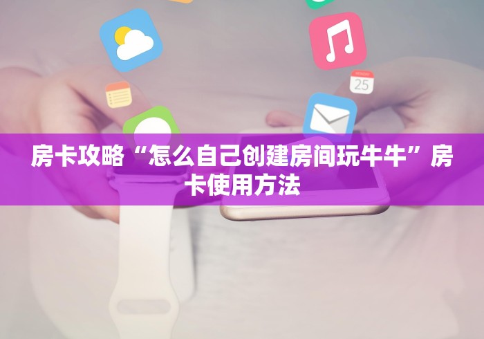 秒懂教程“微信牛牛房卡链接找谁买”房卡使用教程