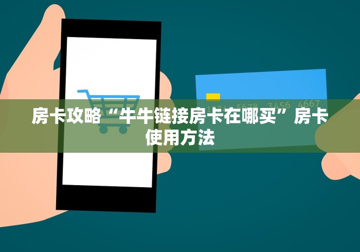 房卡全攻略“微信牛牛房卡链接找谁买”链接房卡在哪里获取