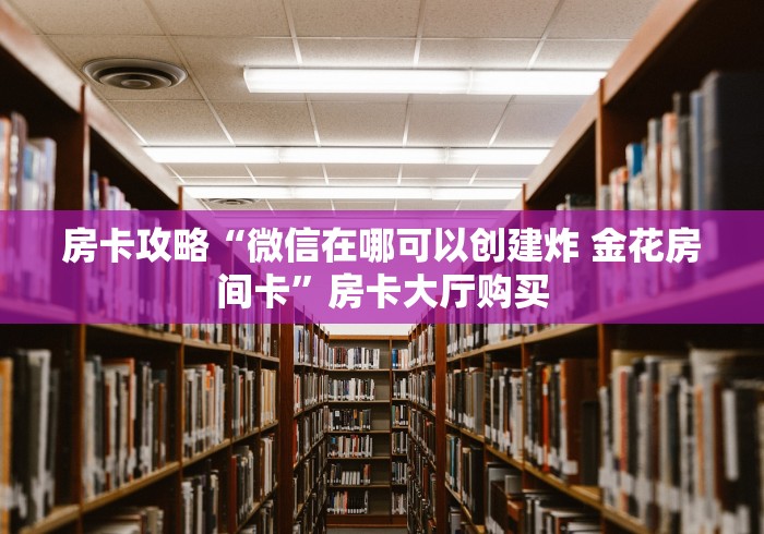 秒懂百科“好友炸 金花不能建房间吗”轻松获取房卡全渠道