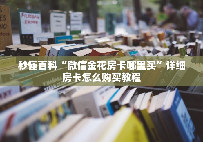秒懂百科“微信金花房卡哪里买”详细房卡怎么购买教程