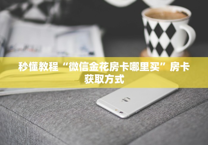 秒懂教程“微信金花房卡哪里买”房卡获取方式