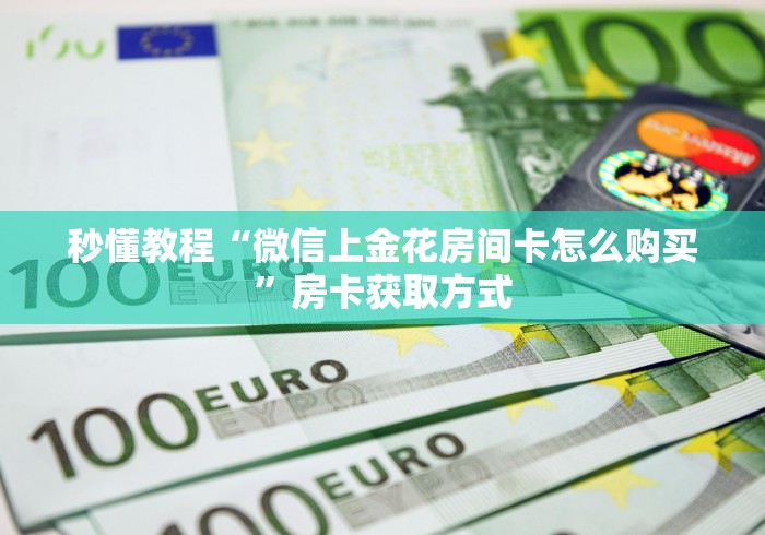 秒懂教程“微信上金花房间卡怎么购买”房卡获取方式