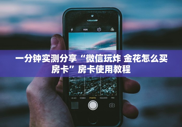 一分钟实测分享“微信玩炸 金花怎么买房卡”房卡使用教程