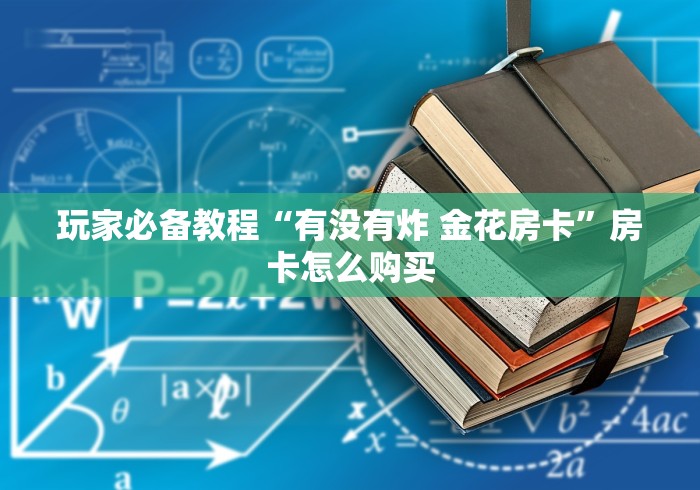 玩家必备教程“有没有炸 金花房卡”房卡怎么购买