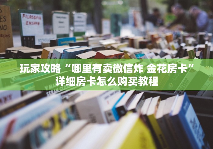 玩家攻略“哪里有卖微信炸 金花房卡”详细房卡怎么购买教程