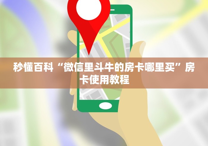 秒懂百科“微信里斗牛的房卡哪里买”房卡使用教程
