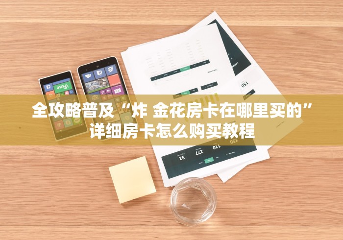 全攻略普及“炸 金花房卡在哪里买的”详细房卡怎么购买教程