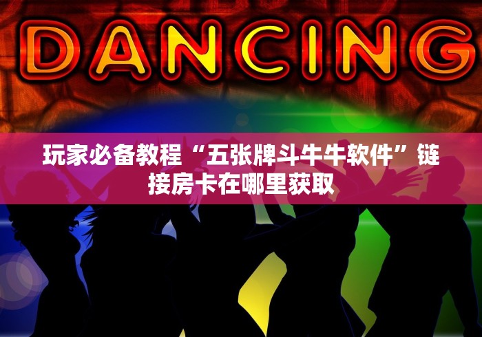 玩家必备教程“五张牌斗牛牛软件”链接房卡在哪里获取