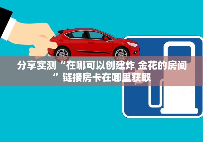 分享实测“在哪可以创建炸 金花的房间”链接房卡在哪里获取