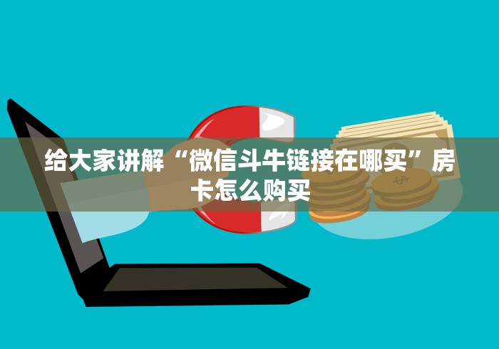 给大家讲解“微信斗牛链接在哪买”房卡怎么购买