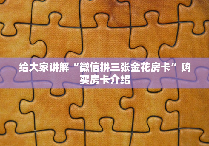 给大家讲解“微信拼三张金花房卡”购买房卡介绍