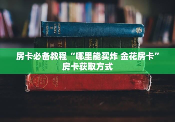 房卡必备教程“哪里能买炸 金花房卡”房卡获取方式