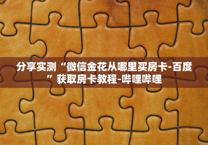 分享实测“微信金花从哪里买房卡-百度”获取房卡教程-哔哩哔哩