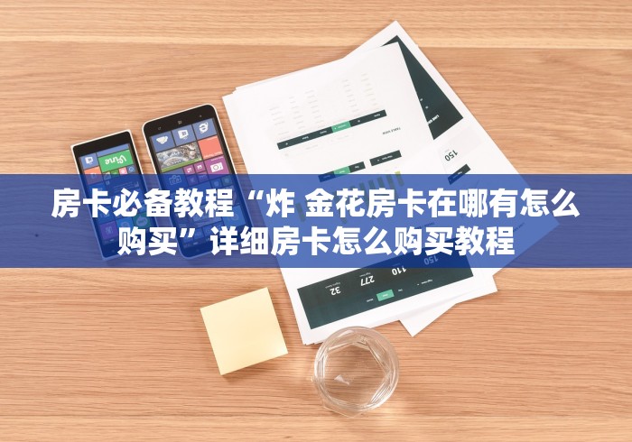 房卡必备教程“炸 金花房卡在哪有怎么购买”详细房卡怎么购买教程