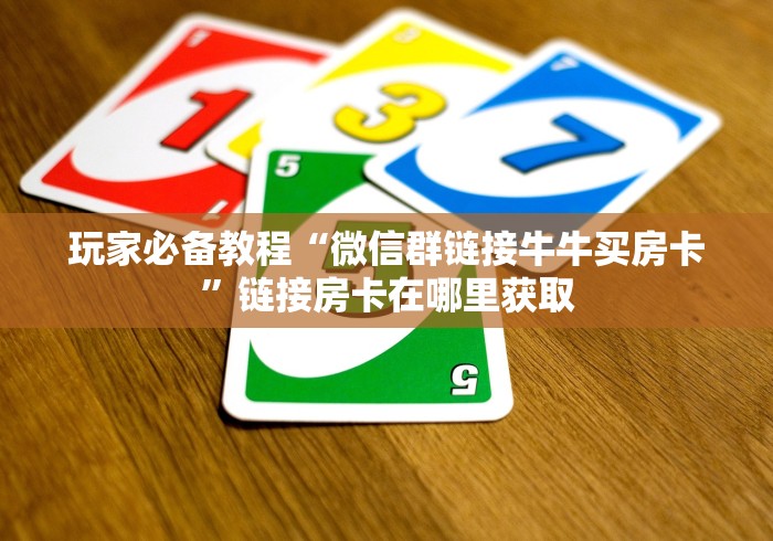 玩家必备教程“微信群链接牛牛买房卡”链接房卡在哪里获取