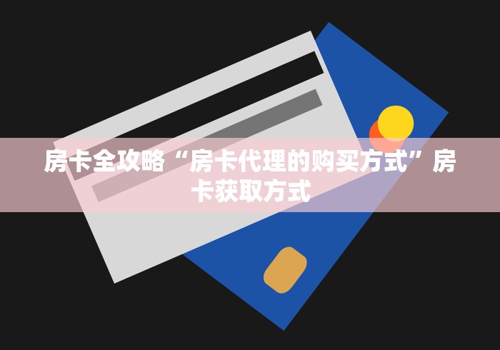 房卡全攻略“房卡代理的购买方式”房卡获取方式