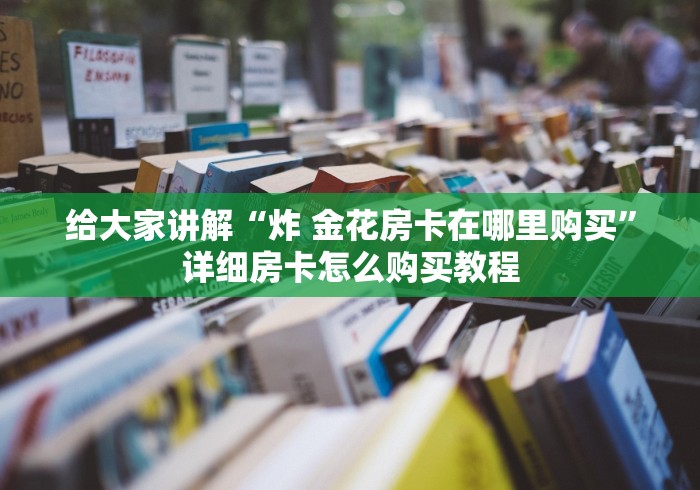 给大家讲解“炸 金花房卡在哪里购买”详细房卡怎么购买教程