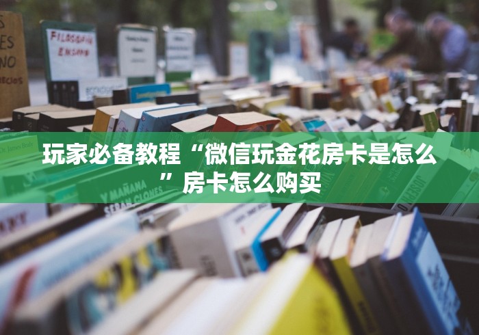玩家必备教程“微信玩金花房卡是怎么”房卡怎么购买