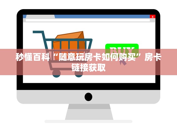 秒懂百科“随意玩房卡如何购买”房卡链接获取