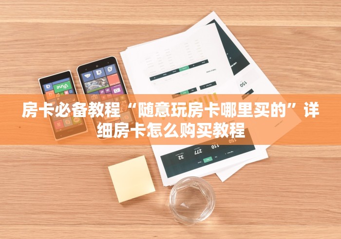 房卡必备教程“随意玩房卡哪里买的”详细房卡怎么购买教程