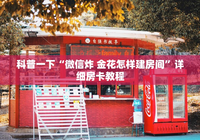 科普一下“微信炸 金花怎样建房间”详细房卡教程