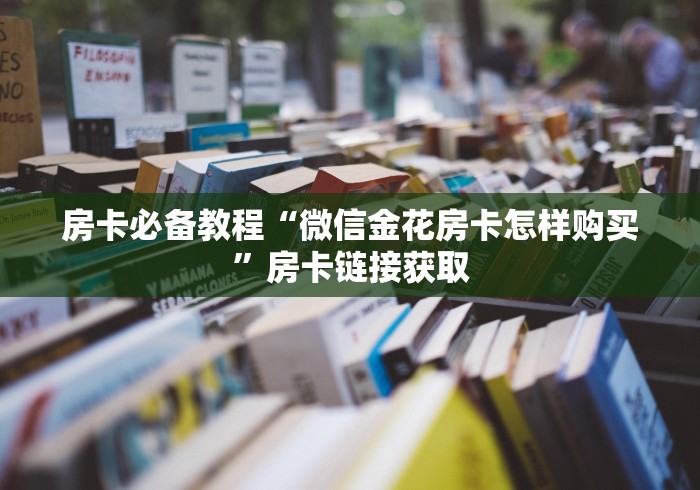 房卡必备教程“微信金花房卡怎样购买”房卡链接获取