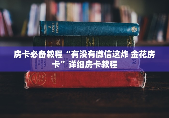 房卡必备教程“有没有微信这炸 金花房卡”详细房卡教程
