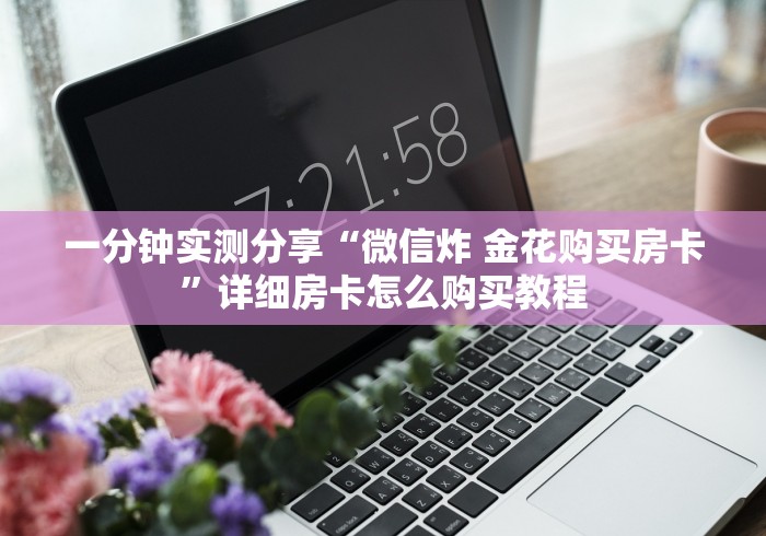 一分钟实测分享“微信炸 金花购买房卡”详细房卡怎么购买教程