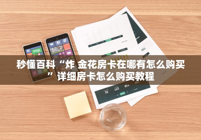 秒懂百科“炸 金花房卡在哪有怎么购买”详细房卡怎么购买教程