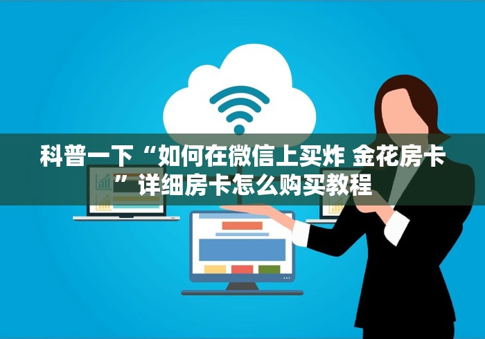 科普一下“如何在微信上买炸 金花房卡”详细房卡怎么购买教程