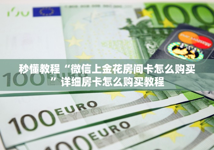 秒懂教程“微信上金花房间卡怎么购买”详细房卡怎么购买教程