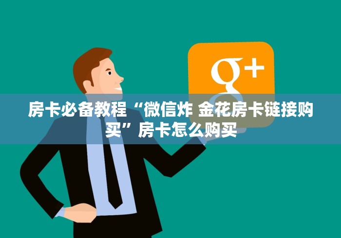 房卡必备教程“微信炸 金花房卡链接购买”房卡怎么购买