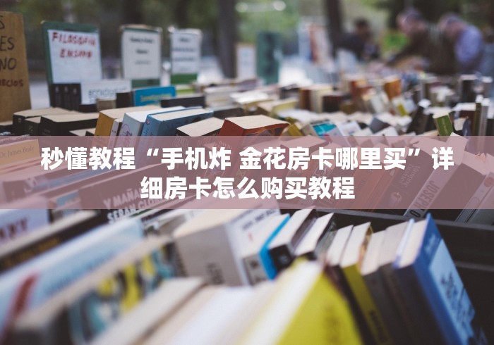 秒懂教程“手机炸 金花房卡哪里买”详细房卡怎么购买教程